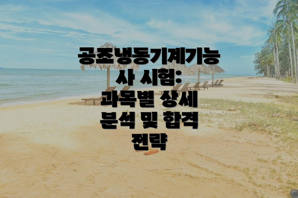 공조냉동기계기능사 시험: 과목별 상세 분석 및 합격 전략