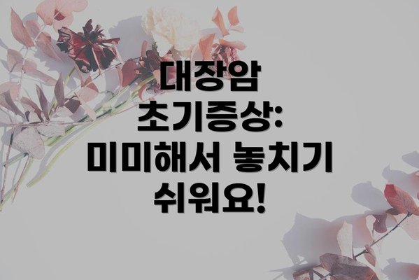 대장암 초기증상: 미미해서 놓치기 쉬워요!