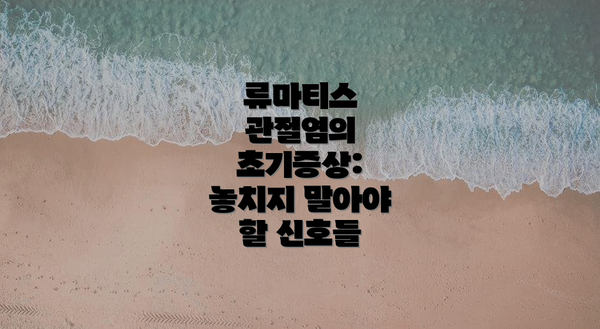 류마티스 관절염의 초기증상: 놓치지 말아야 할 신호들