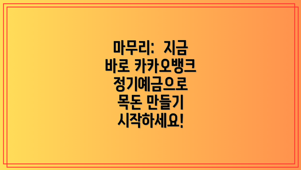 마무리:  지금 바로 카카오뱅크 정기예금으로 목돈 만들기 시작하세요!