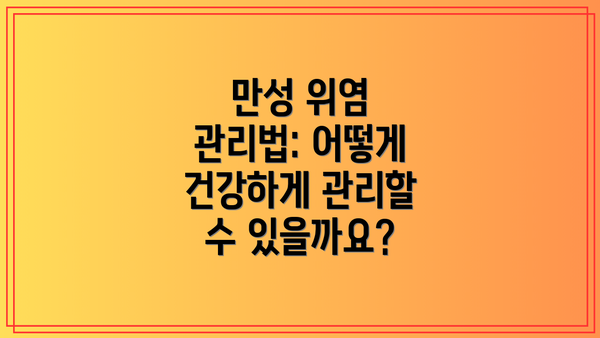만성 위염 관리법: 어떻게 건강하게 관리할 수 있을까요?