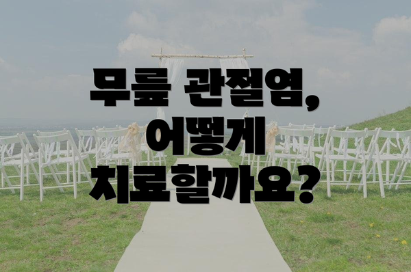 무릎 관절염, 어떻게 치료할까요?