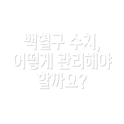 백혈구 수치,  어떻게 관리해야 할까요?