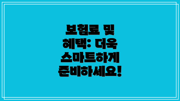 보험료 및 혜택: 더욱 스마트하게 준비하세요!