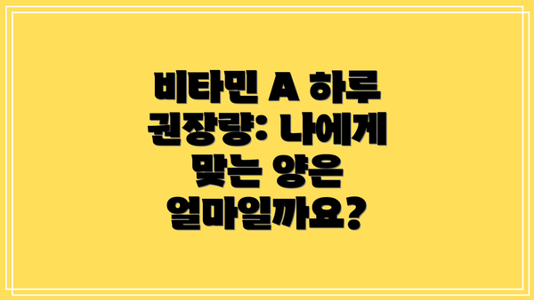 비타민 A 하루 권장량: 나에게 맞는 양은 얼마일까요?
