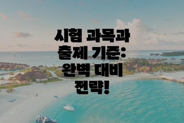 시험 과목과 출제 기준: 완벽 대비 전략!