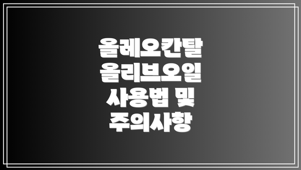 올레오칸탈 올리브오일 사용법 및 주의사항