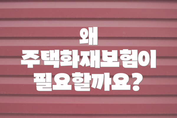 왜 주택화재보험이 필요할까요?