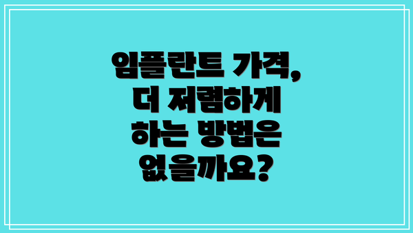 임플란트 가격, 더 저렴하게 하는 방법은 없을까요?