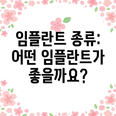 임플란트 종류: 어떤 임플란트가 좋을까요?