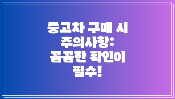 중고차 구매 시 주의사항: 꼼꼼한 확인이 필수!