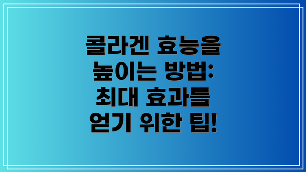 콜라겐 효능을 높이는 방법:  최대 효과를 얻기 위한 팁!