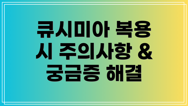 큐시미아 복용 시 주의사항 & 궁금증 해결