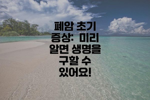 폐암 초기 증상:  미리 알면 생명을 구할 수 있어요!