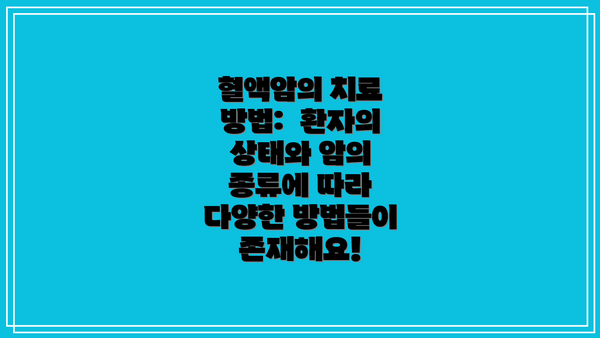 혈액암의 치료 방법:  환자의 상태와 암의 종류에 따라 다양한 방법들이 존재해요!