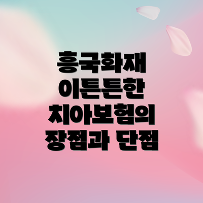 흥국화재 이튼튼한 치아보험의 주요 보장내용은 무엇일까요?