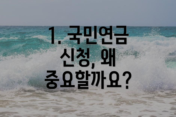 1. 국민연금 신청, 왜 중요할까요?