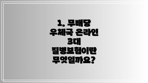 1. 무배당 우체국 온라인 3대 질병보험이란 무엇일까요?