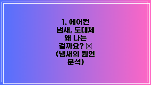 1. 에어컨 냄새, 도대체 왜 나는 걸까요? 🤔 (냄새의 원인 분석)