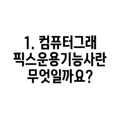 1. 컴퓨터그래픽스운용기능사란 무엇일까요?