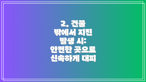 2. 건물 밖에서 지진 발생 시: 안전한 곳으로 신속하게 대피
