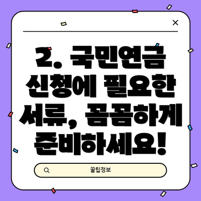 2. 국민연금 신청에 필요한 서류, 꼼꼼하게 준비하세요!