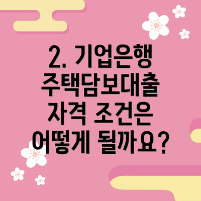 2. 기업은행 주택담보대출 자격 조건은 어떻게 될까요?