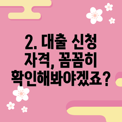 2. 대출 신청 자격, 꼼꼼히 확인해봐야겠죠?