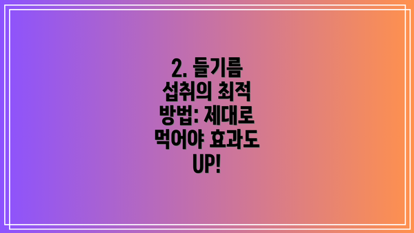2. 들기름 섭취의 최적 방법: 제대로 먹어야 효과도 UP!