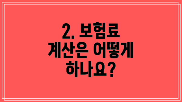 2. 보험료 계산은 어떻게 하나요?
