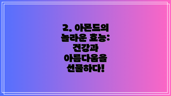 2. 아몬드의 놀라운 효능: 건강과 아름다움을 선물하다!