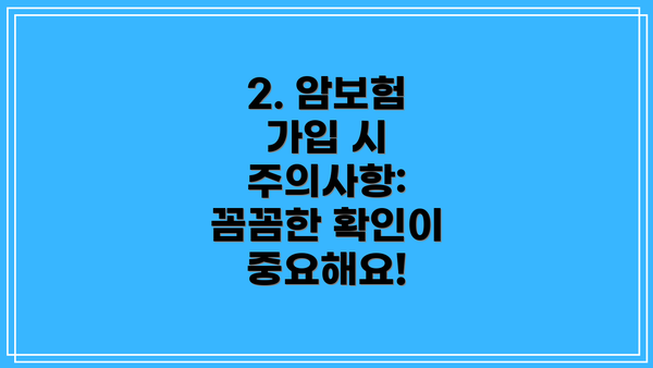 2. 암보험 가입 시 주의사항: 꼼꼼한 확인이 중요해요!