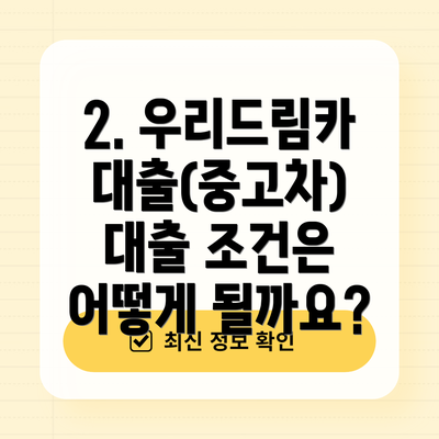 2. 우리드림카대출(중고차) 대출 조건은 어떻게 될까요?