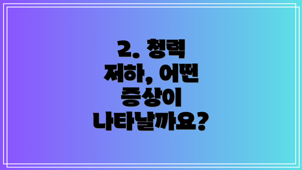 2. 청력 저하, 어떤 증상이 나타날까요?