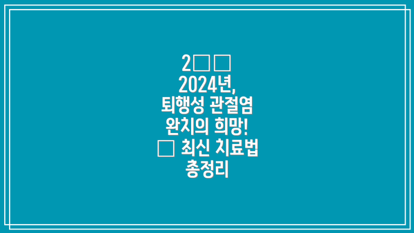 2️⃣ 2024년, 퇴행성 관절염 완치의 희망! ✨ 최신 치료법 총정리