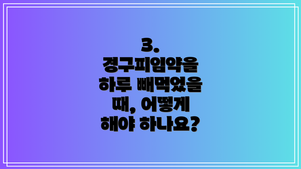 3. 경구피임약을 하루 빼먹었을 때, 어떻게 해야 하나요?