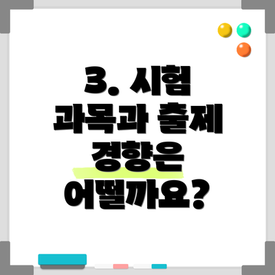 3. 시험 과목과 출제 경향은 어떨까요?