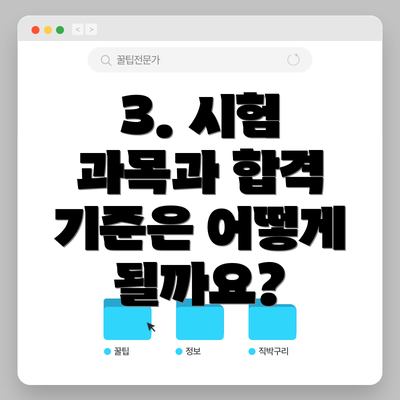 3. 시험 과목과 합격 기준은 어떻게 될까요?