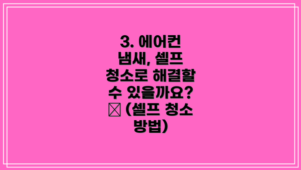 3. 에어컨 냄새, 셀프 청소로 해결할 수 있을까요? 🧹 (셀프 청소 방법)
