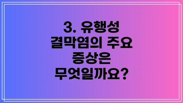 3. 유행성 결막염의 주요 증상은 무엇일까요?