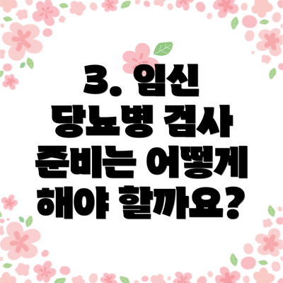 3. 임신 당뇨병 검사 준비는 어떻게 해야 할까요?