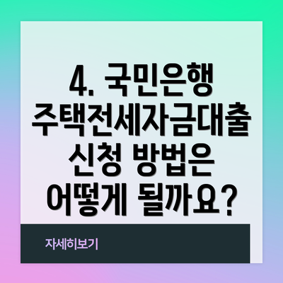 4. 국민은행 주택전세자금대출 신청 방법은 어떻게 될까요?