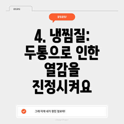 4. 냉찜질: 두통으로 인한 열감을 진정시켜요