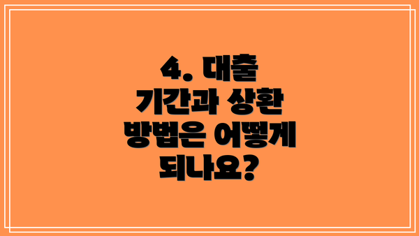 4. 대출 기간과 상환 방법은 어떻게 되나요?