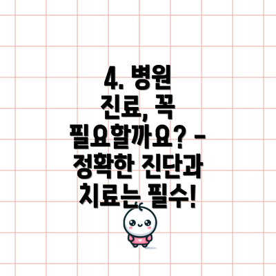 4. 병원 진료, 꼭 필요할까요? - 정확한 진단과 치료는 필수!