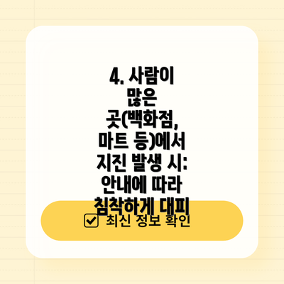 4. 사람이 많은 곳(백화점, 마트 등)에서 지진 발생 시: 안내에 따라 침착하게 대피