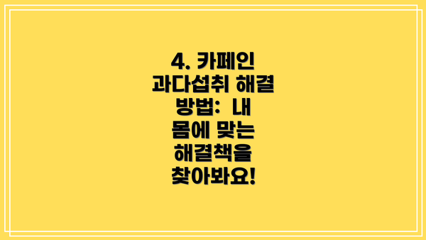4. 카페인 과다섭취 해결 방법:  내 몸에 맞는 해결책을 찾아봐요!