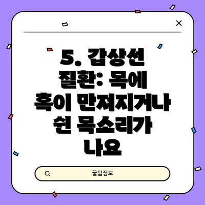 5. 갑상선 질환: 목에 혹이 만져지거나 쉰 목소리가 나요