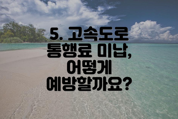 5. 고속도로 통행료 미납, 어떻게 예방할까요?