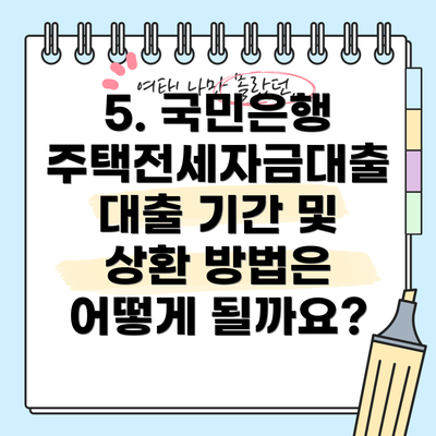 5. 국민은행 주택전세자금대출 대출 기간 및 상환 방법은 어떻게 될까요?